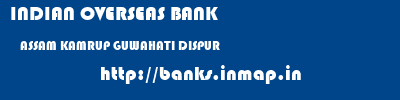 INDIAN OVERSEAS BANK  ASSAM KAMRUP GUWAHATI DISPUR  banks information 